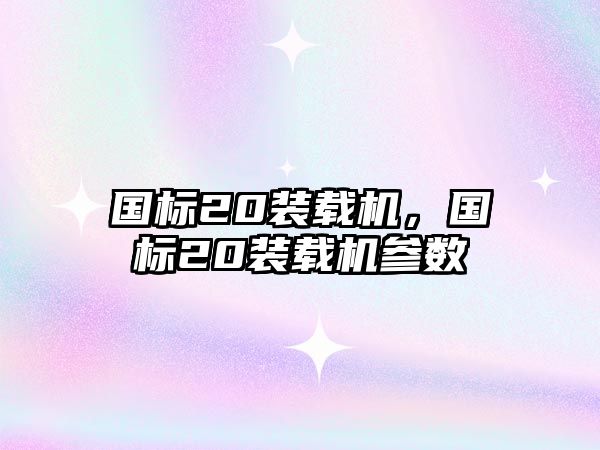 國標(biāo)20裝載機(jī)，國標(biāo)20裝載機(jī)參數(shù)