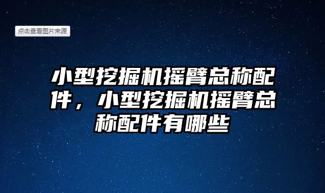 小型挖掘機搖臂總稱配件，小型挖掘機搖臂總稱配件有哪些