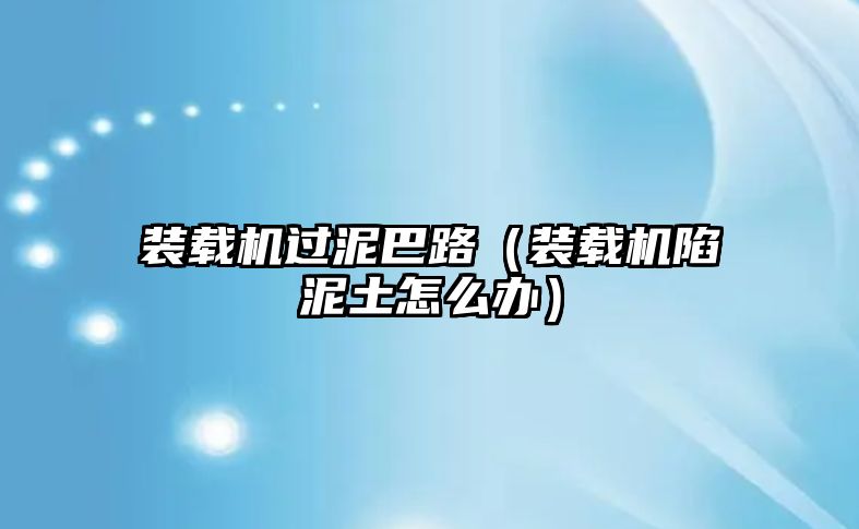 裝載機(jī)過(guò)泥巴路（裝載機(jī)陷泥土怎么辦）