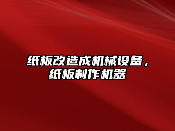 紙板改造成機(jī)械設(shè)備，紙板制作機(jī)器