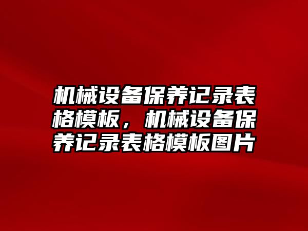 機(jī)械設(shè)備保養(yǎng)記錄表格模板，機(jī)械設(shè)備保養(yǎng)記錄表格模板圖片
