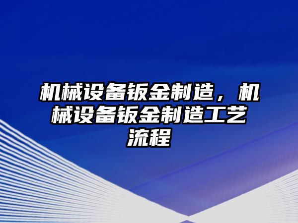 機械設(shè)備鈑金制造，機械設(shè)備鈑金制造工藝流程