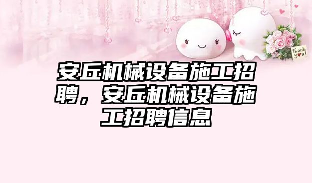 安丘機(jī)械設(shè)備施工招聘，安丘機(jī)械設(shè)備施工招聘信息