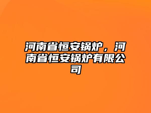 河南省恒安鍋爐，河南省恒安鍋爐有限公司