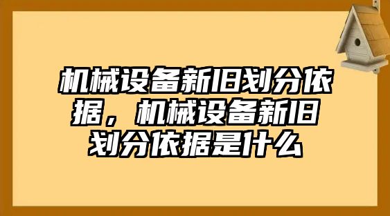 機(jī)械設(shè)備新舊劃分依據(jù)，機(jī)械設(shè)備新舊劃分依據(jù)是什么