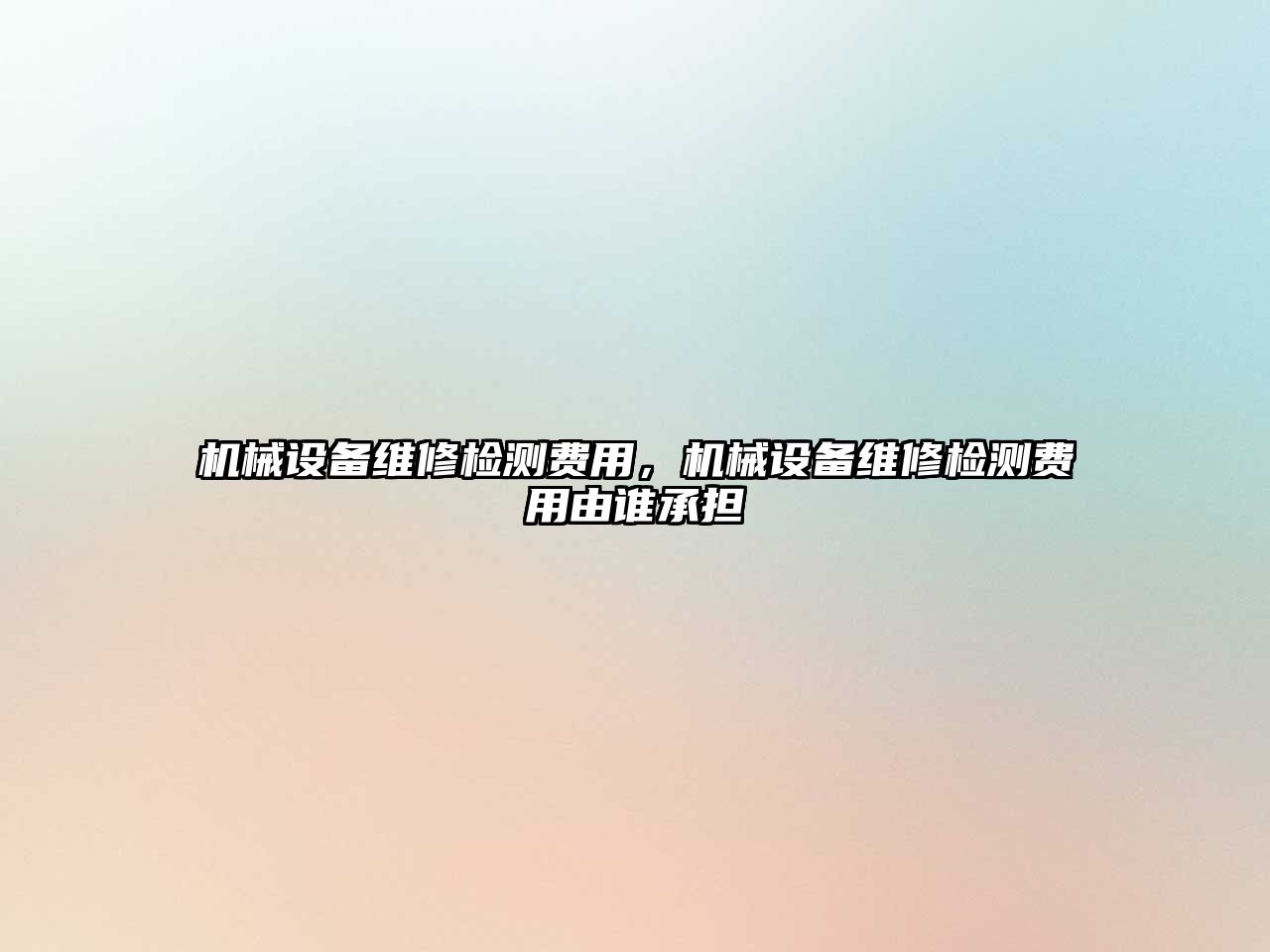 機械設(shè)備維修檢測費用，機械設(shè)備維修檢測費用由誰承擔(dān)