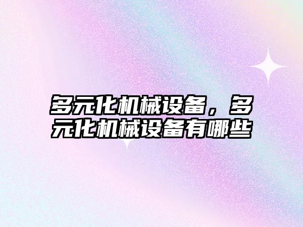 多元化機(jī)械設(shè)備，多元化機(jī)械設(shè)備有哪些