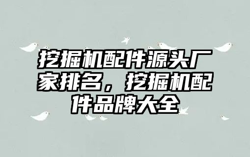挖掘機(jī)配件源頭廠家排名，挖掘機(jī)配件品牌大全
