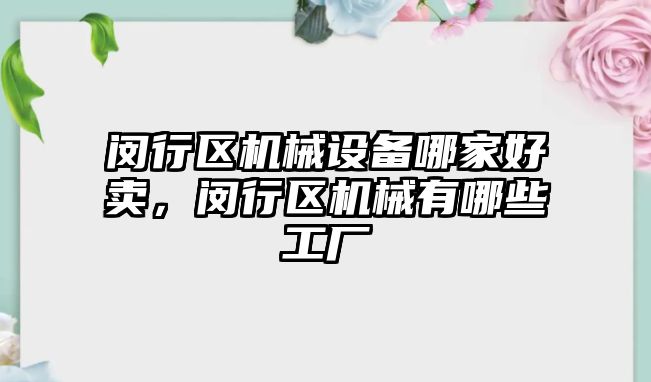 閔行區(qū)機械設備哪家好賣，閔行區(qū)機械有哪些工廠
