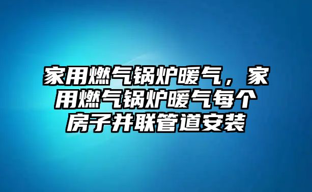 家用燃?xì)忮仩t暖氣，家用燃?xì)忮仩t暖氣每個(gè)房子并聯(lián)管道安裝