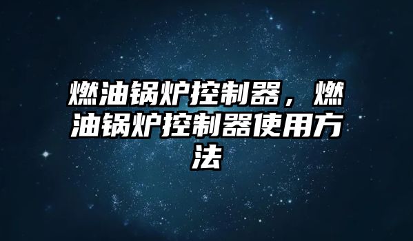 燃油鍋爐控制器，燃油鍋爐控制器使用方法