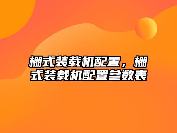 棚式裝載機(jī)配置，棚式裝載機(jī)配置參數(shù)表