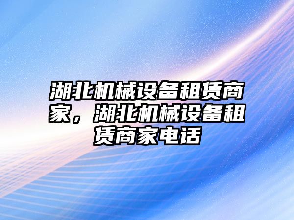 湖北機械設(shè)備租賃商家，湖北機械設(shè)備租賃商家電話