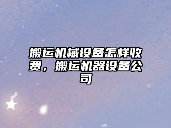 搬運機械設備怎樣收費，搬運機器設備公司