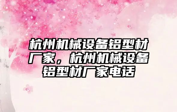 杭州機(jī)械設(shè)備鋁型材廠家，杭州機(jī)械設(shè)備鋁型材廠家電話