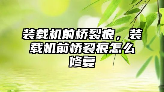 裝載機(jī)前橋裂痕，裝載機(jī)前橋裂痕怎么修復(fù)
