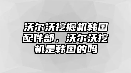 沃爾沃挖掘機(jī)韓國(guó)配件部，沃爾沃挖機(jī)是韓國(guó)的嗎