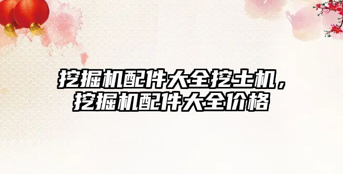 挖掘機(jī)配件大全挖土機(jī)，挖掘機(jī)配件大全價(jià)格
