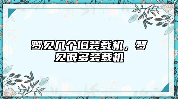 夢(mèng)見幾個(gè)舊裝載機(jī)，夢(mèng)見很多裝載機(jī)
