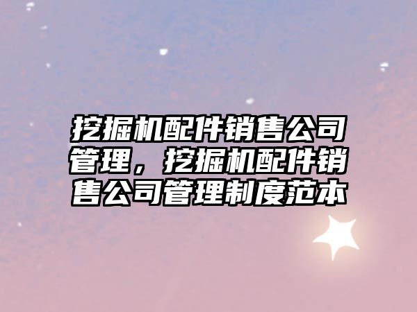 挖掘機(jī)配件銷售公司管理，挖掘機(jī)配件銷售公司管理制度范本