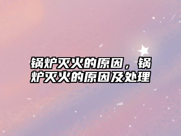 鍋爐滅火的原因,鍋爐滅火的原因及處理