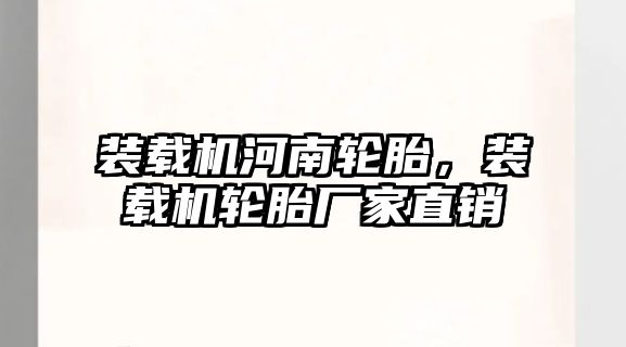 裝載機河南輪胎，裝載機輪胎廠家直銷
