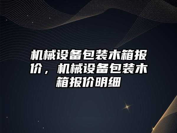 機(jī)械設(shè)備包裝木箱報(bào)價(jià)，機(jī)械設(shè)備包裝木箱報(bào)價(jià)明細(xì)