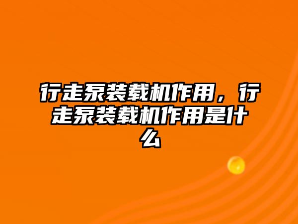 行走泵裝載機(jī)作用，行走泵裝載機(jī)作用是什么