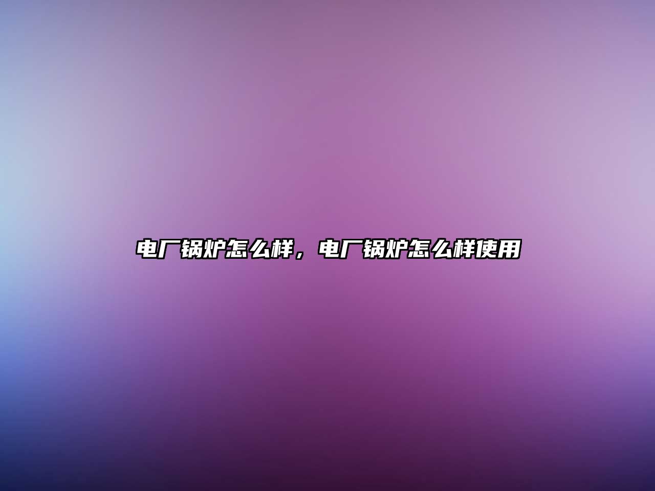 電廠鍋爐怎么樣，電廠鍋爐怎么樣使用