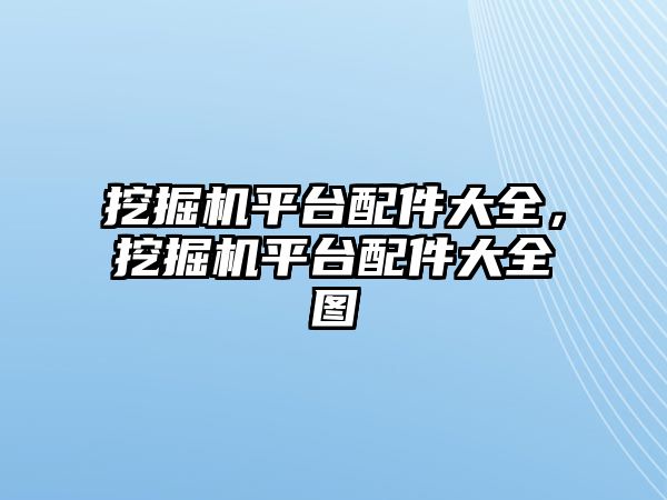 挖掘機平臺配件大全，挖掘機平臺配件大全圖