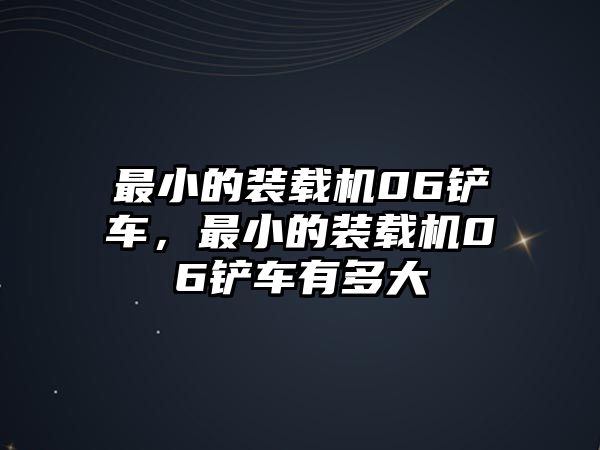 最小的裝載機(jī)06鏟車，最小的裝載機(jī)06鏟車有多大