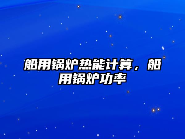 船用鍋爐熱能計算，船用鍋爐功率