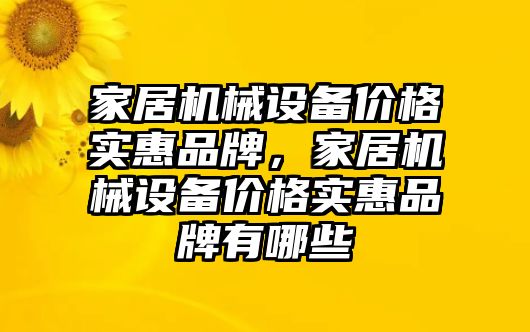 家居機(jī)械設(shè)備價(jià)格實(shí)惠品牌，家居機(jī)械設(shè)備價(jià)格實(shí)惠品牌有哪些