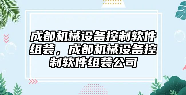 成都機(jī)械設(shè)備控制軟件組裝，成都機(jī)械設(shè)備控制軟件組裝公司