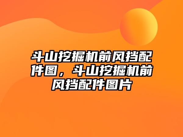 斗山挖掘機(jī)前風(fēng)擋配件圖，斗山挖掘機(jī)前風(fēng)擋配件圖片