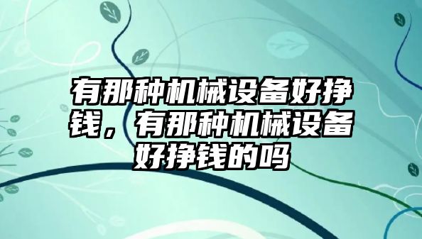 有那種機械設備好掙錢，有那種機械設備好掙錢的嗎
