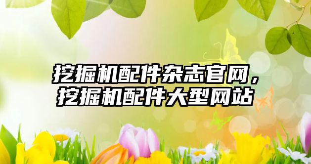 挖掘機配件雜志官網(wǎng)，挖掘機配件大型網(wǎng)站