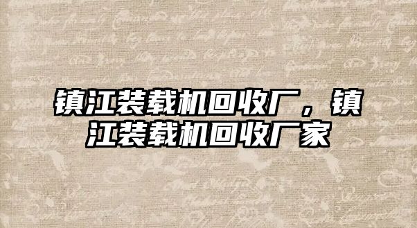 鎮(zhèn)江裝載機回收廠，鎮(zhèn)江裝載機回收廠家