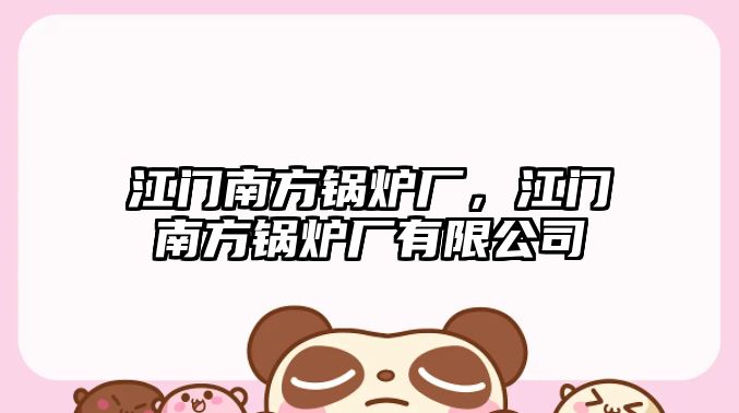 江門南方鍋爐廠，江門南方鍋爐廠有限公司