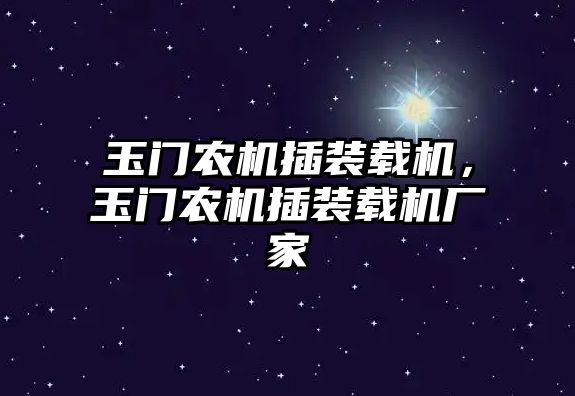 玉門農(nóng)機插裝載機，玉門農(nóng)機插裝載機廠家