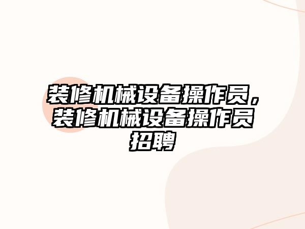 裝修機(jī)械設(shè)備操作員，裝修機(jī)械設(shè)備操作員招聘