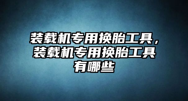裝載機專用換胎工具，裝載機專用換胎工具有哪些