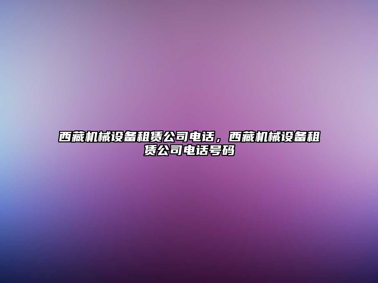 西藏機械設(shè)備租賃公司電話，西藏機械設(shè)備租賃公司電話號碼