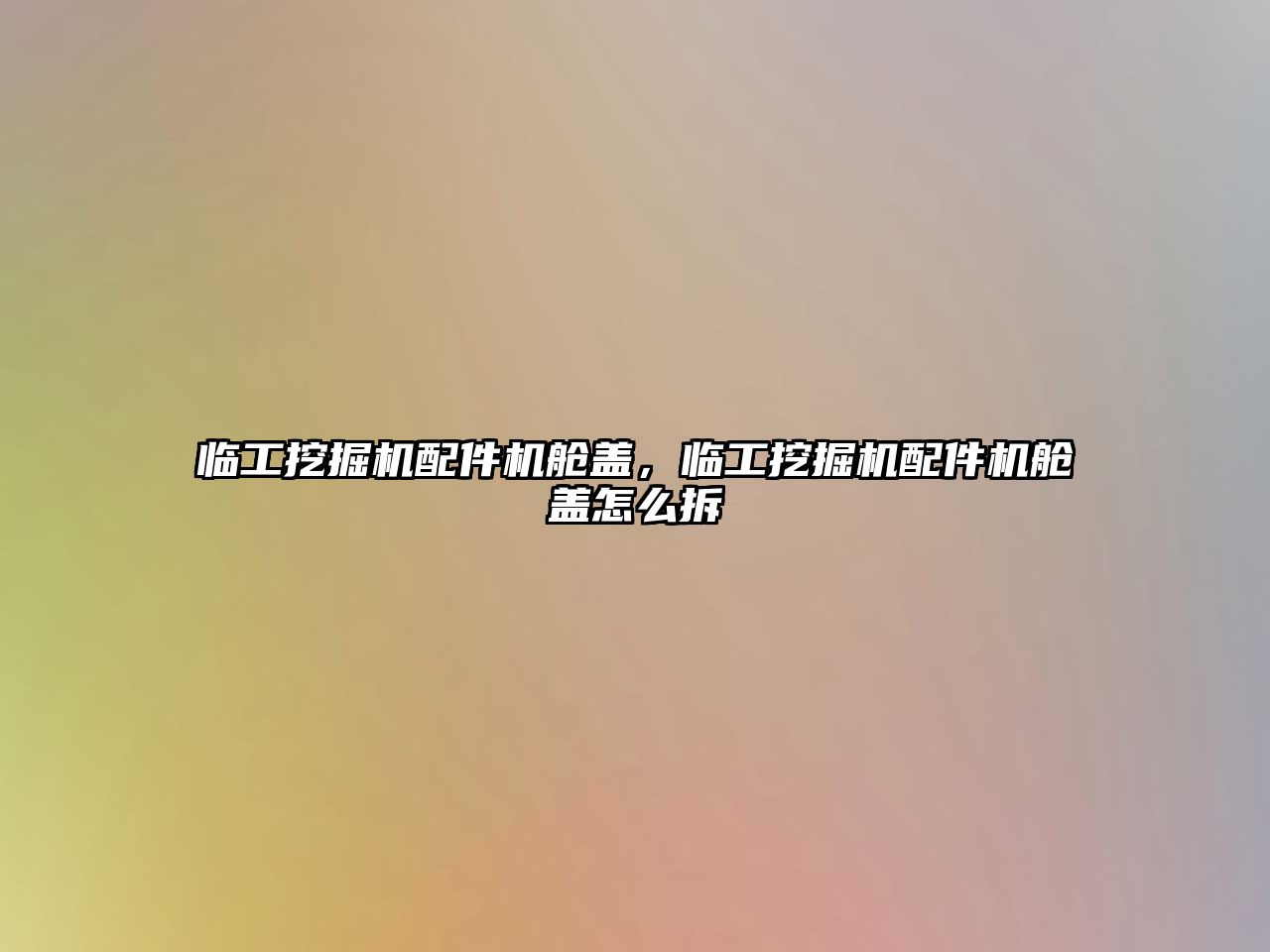 臨工挖掘機(jī)配件機(jī)艙蓋，臨工挖掘機(jī)配件機(jī)艙蓋怎么拆