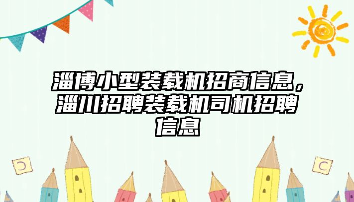 淄博小型裝載機招商信息，淄川招聘裝載機司機招聘信息