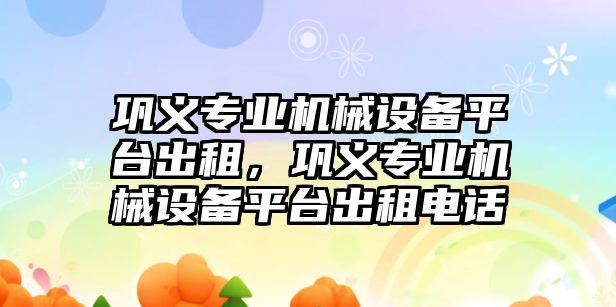 鞏義專業(yè)機(jī)械設(shè)備平臺(tái)出租，鞏義專業(yè)機(jī)械設(shè)備平臺(tái)出租電話