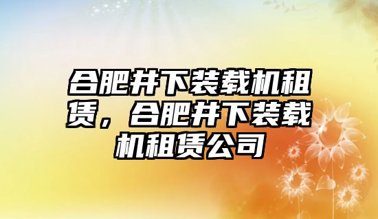 合肥井下裝載機(jī)租賃，合肥井下裝載機(jī)租賃公司