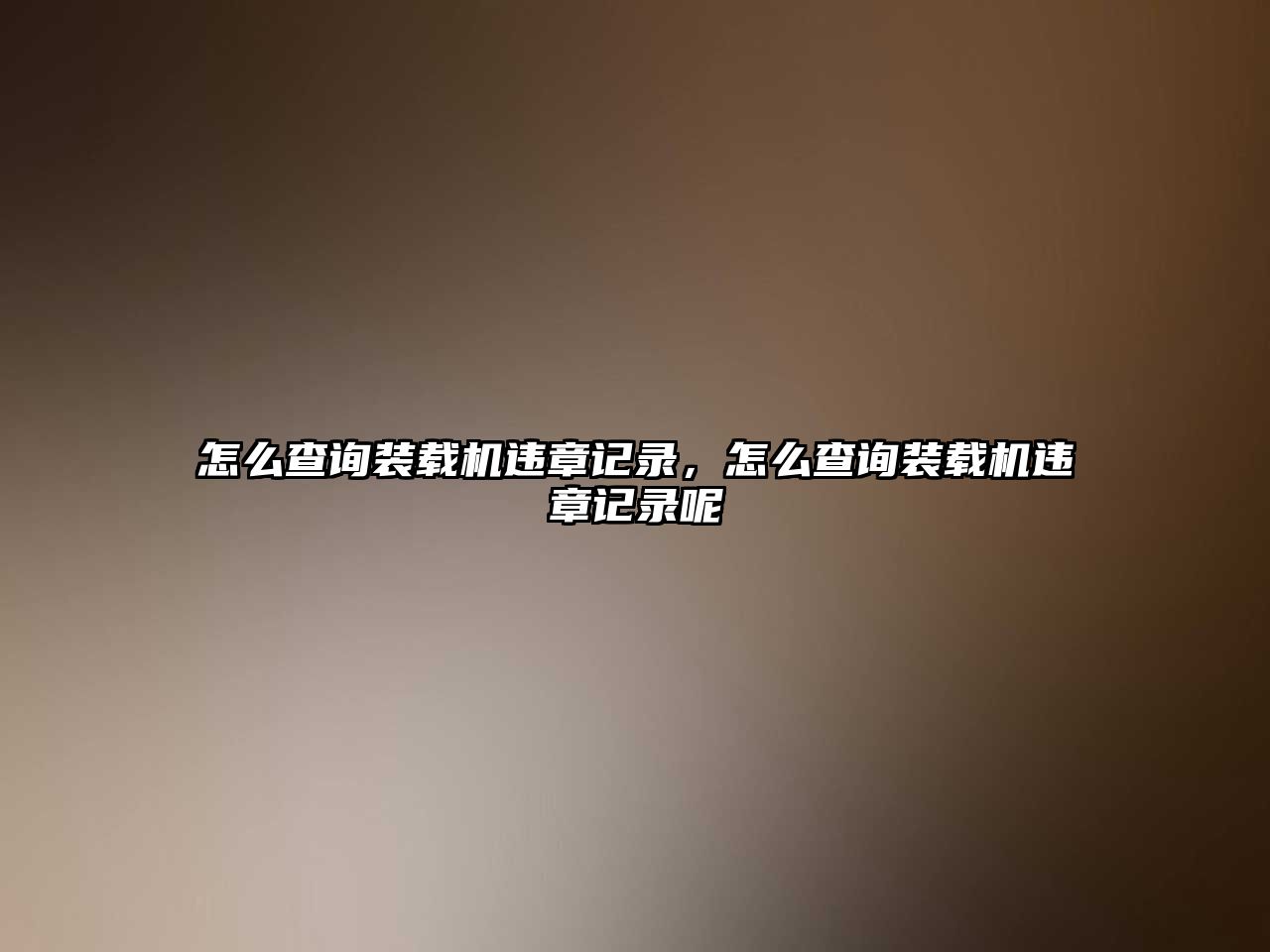 怎么查詢裝載機(jī)違章記錄，怎么查詢裝載機(jī)違章記錄呢