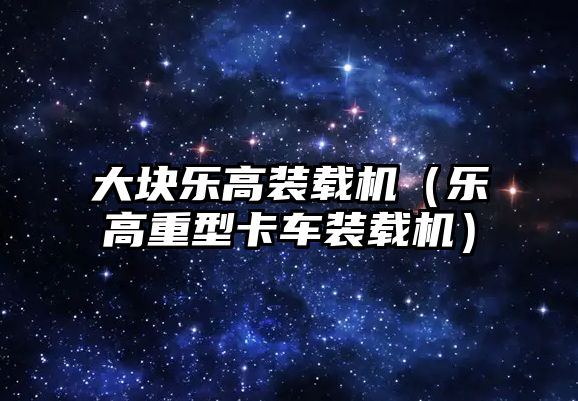 大塊樂(lè)高裝載機(jī)（樂(lè)高重型卡車(chē)裝載機(jī)）
