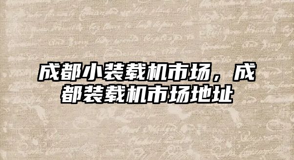 成都小裝載機市場，成都裝載機市場地址